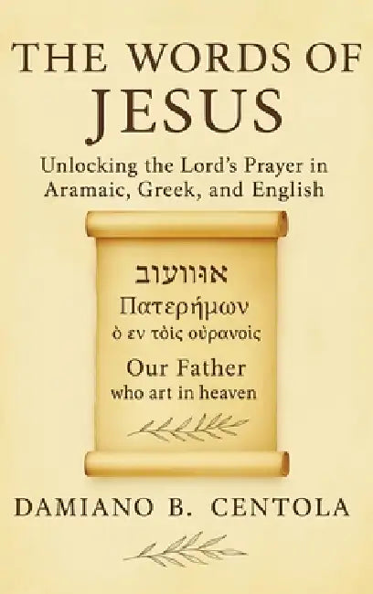 The Words of Jesus: Unlocking the Lord's Prayer in Aramaic, Greek, and English by Damiano B. Centola