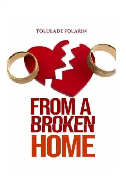 From A Broken Home: Understanding love, healing the wounds of broken homes, and building healthier relationships. by Tolulade Folarin