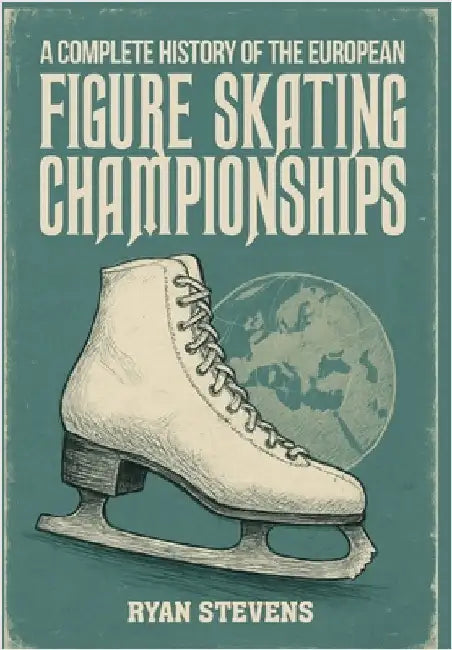 A Complete History of the European Figure Skating Championships by Stevens, Ryan
