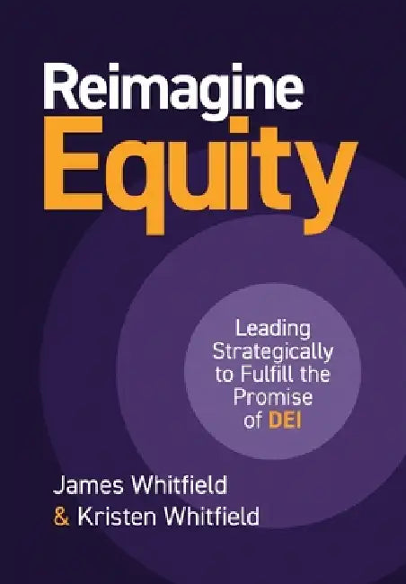 Reimagine Equity: Leading Strategically to Fulfill the Promise of DEI by Kristen Whitfield, James Whitfield