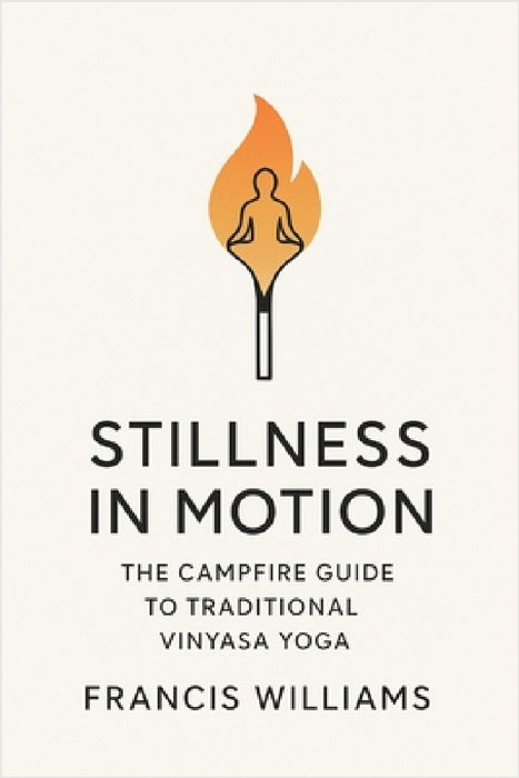 Stillness in Motion: The Campfire Guide to Traditional Vinyasa Yoga by Francis Williams