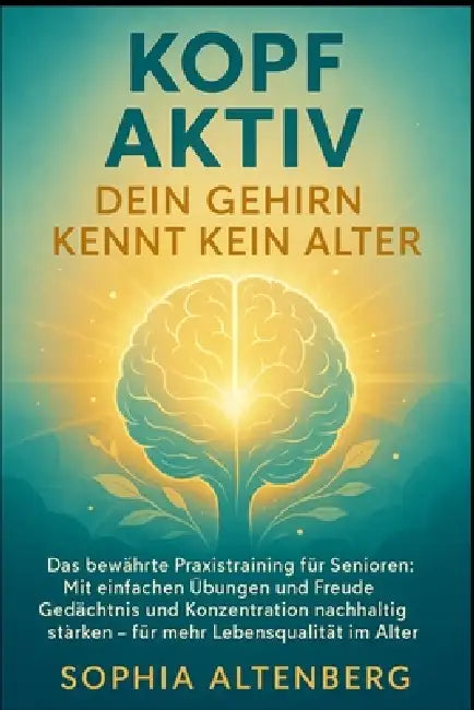 Kopf Aktiv: Das bewährte Praxistraining für Senioren: Mit einfachen Übungen und Freude Gedächtnis und Konzentration nachhaltig stärken - für mehr Lebe by Sophia Altenberg
