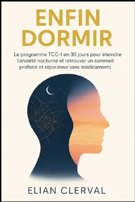 Enfin Dormir: Le programme TCC-I en 30 jours pour éteindre l'anxiété nocturne et retrouver un sommeil profond et réparateur sans médicaments. by Elian Clerval