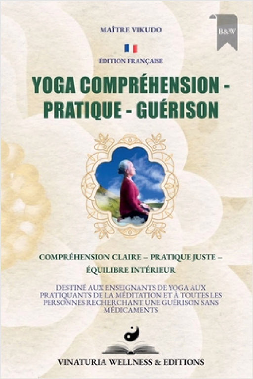 Yoga Compréhension Pratique Guérison (Édition Française): Compréhension claire - Pratique juste - Équilibre intérieur by Maître Vikudo
