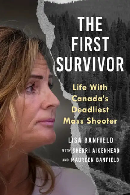 The First Survivor: Life with Canada's Deadliest Mass Shooter by Maureen Banfield, Lisa Banfield, Sherri Aikenhead