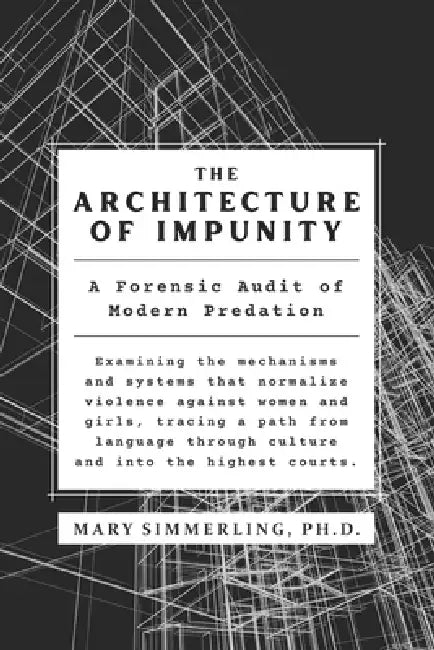The Architecture of Impunity: A Forensic Audit of Modern Predation by Mary Simmerling