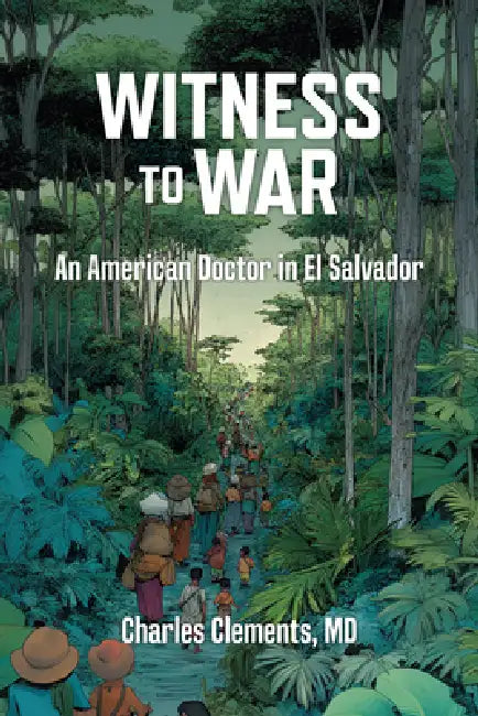 Witness to War: An American Doctor in El Salvador by Charlie Clements