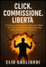 Click. Commissione. Libertà.: IL sistema passo-passo per guadagnare online con l'affiliate marketing e generare le tue prime commissioni in 90 giorni. by Elio Gagliardi