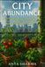 City Abundance: Cultivate a Thriving Urban Homestead. Grow Food, Raise Animals, and Live Sustainably Right Where You Are by Anya Sharma