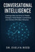 Conversational Intelligence: Leverage Neuroscience to Master Dialogue, Build Deeper Connections, and Achieve Effortless Influence by Evelyn Reed
