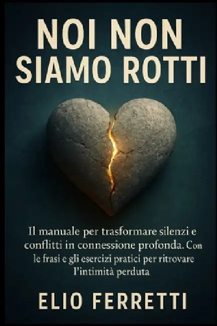 Noi non siamo rotti: IL manuale per trasformare silenzi e conflitti in connessione profonda. Con le frasi e gli esercizi pratici per ritrovare l'intim by Elio Ferretti