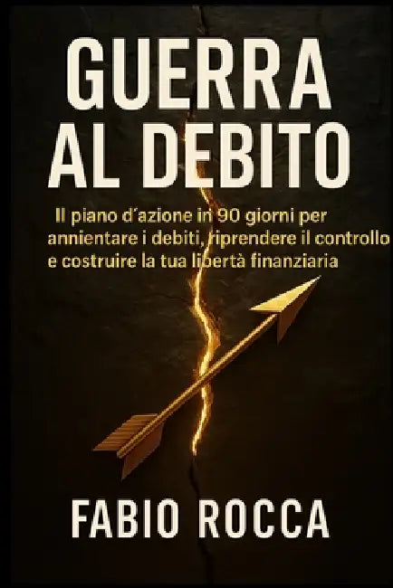 Guerra al Debito: IL piano d'azione in 90 giorni per annientare i debiti, riprendere il controllo e costruire la tua libertà finanziaria. by Fabio Rocca