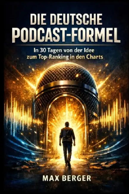 Die deutsche podcast-formel: In 30 Tagen von der Idee zum Top-Ranking in den Charts by Max Berger