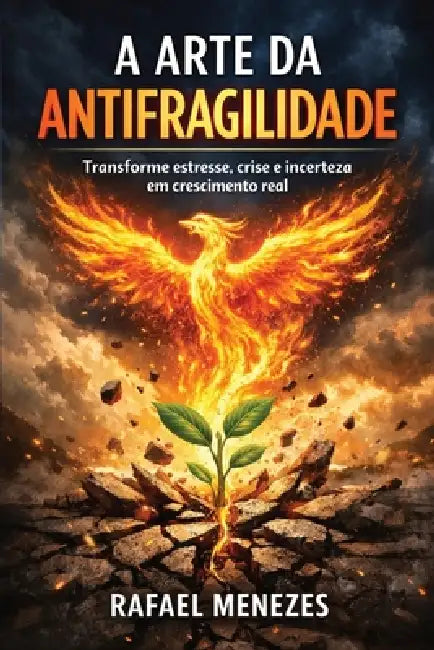 A Arte da Antifragilidade: Transforme estresse, crise e incerteza em crescimento real by Rafael Almeida