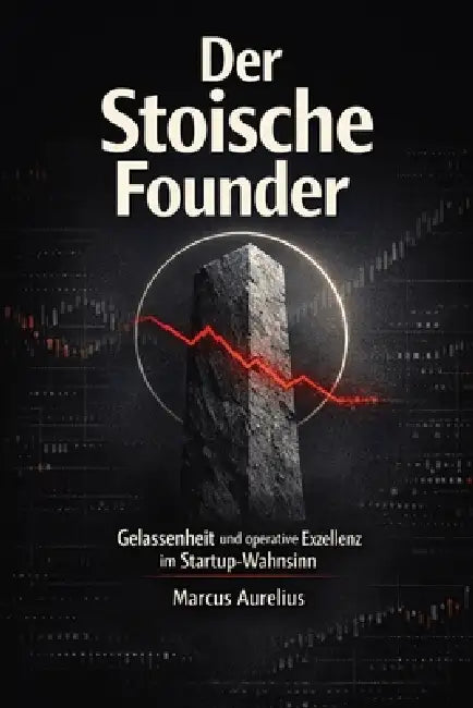 Der Stoische Founder: Gelassenheit und operative Exzellenz im Startup-Wahnsinn by Marcus Aurelius