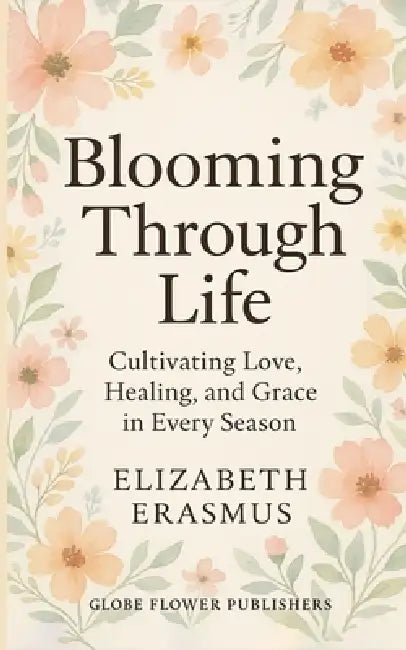 Blooming Through Life by Elizabeth Erasmus
