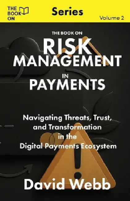 The Book On Risk Management In Payments: Navigating Threats, Trust, and Transformation in the Digital Payments Ecosystem by Webb, David