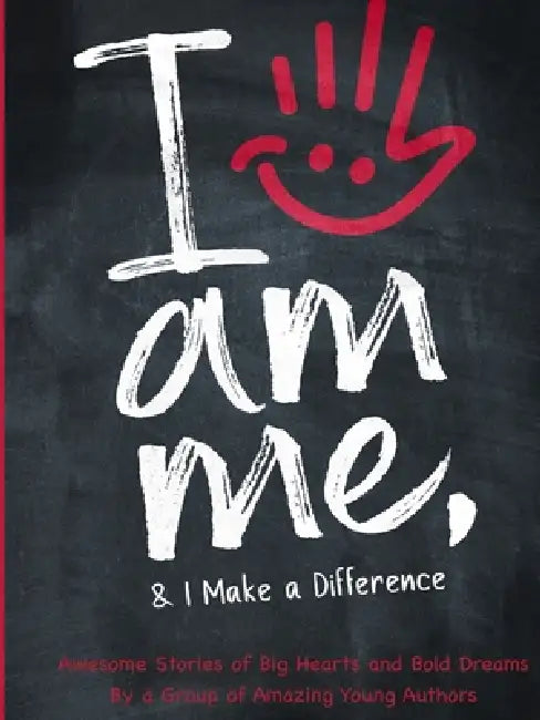 I Am Me & I Make a Difference!: Awesome Stories of Big Hearts and Bold Dreams By a Group of Amazing Young Authors: Awesome Stories of Big Hearts and B by A Group of Amazing Young Authors