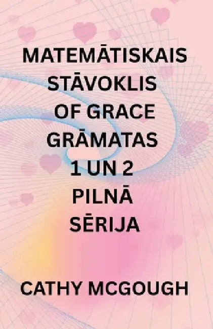 MatemĀtiskais StĀvoklis of Grace GrĀmatas 1 Un 2 PilnĀ SĒrija Latvian Edition: Fragmenti; FinĀla FŪzija by Cathy McGough