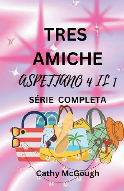 Tre Amiche Aspettano 4 Il 1 Série Completa Italian Edition: Libro 1: CIÒ Che Sarà, Sarà Libro 2: Ritorno a Casa by Cathy McGough