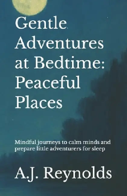 Gentle Adventures at Bedtime: Peaceful Places: Mindful journeys to calm minds and prepare little adventurers for sleep by A. J. Reynolds