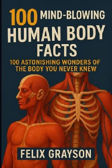 100 Mind-Blowing Human Body Facts: 100 Astonishing Wonders of the Body You Never Knew by Grayson, Felix