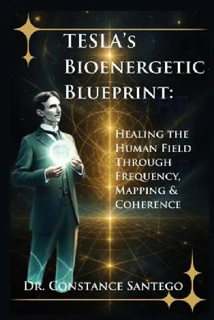 Tesla's Bioenergetic Blueprint: Healing the Human Field Through Frequency, Mapping & Coherence by Constance Santego