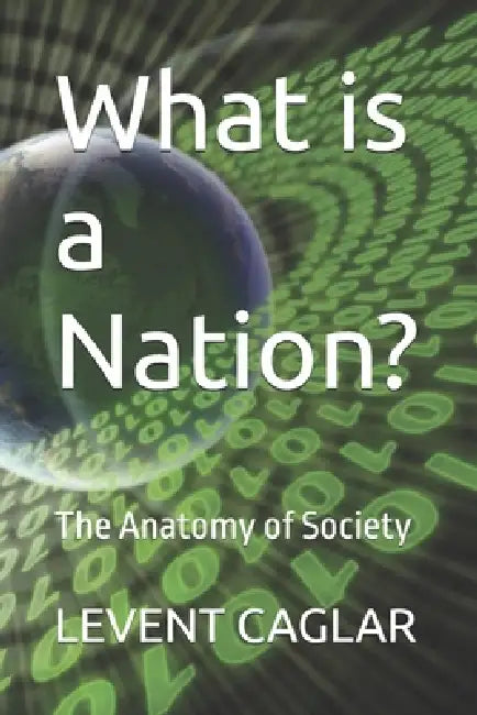What is a Nation?: The Anatomy of Society by Levent Caglar