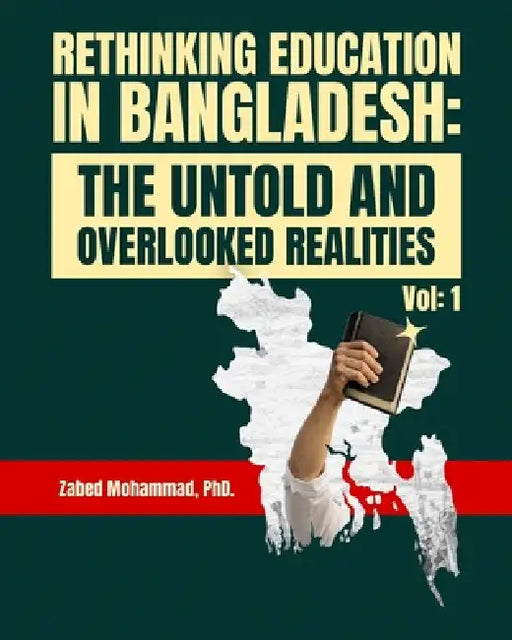 Rethinking Education in Bangladesh: The Untold and Overlooked Realities (Volume #1) by Zabed Mohammad