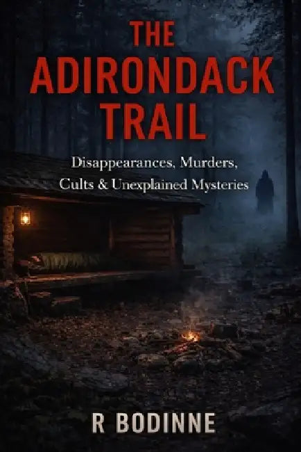 The Adirondack Trail: Disappearances, Murders, Cults & Unexplained Mysteries by R. Bodinne