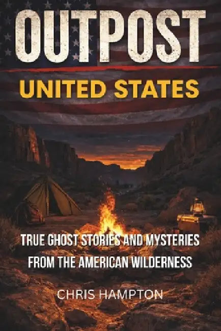 Outpost: UNITED STATES: True Ghost Stories and Mysteries from the American Wilderness by Chris Hampton