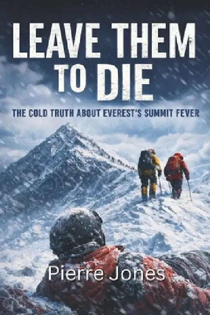 Leave Them to Die: The Cold Truth About Everest's Summit Fever by Pierre Jones