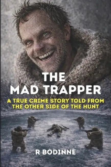 The Mad Trapper: A True Crime Story Told from the Other Side of the Hunt by R. Bodinne
