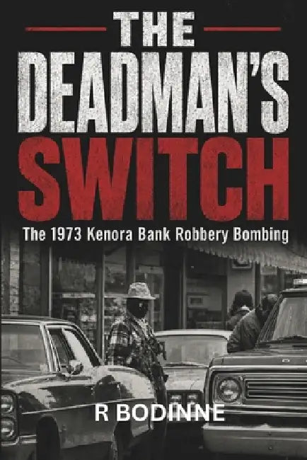 The Deadman's Switch: The 1973 Kenora Bank Robbery Bombing by R. Bodinne