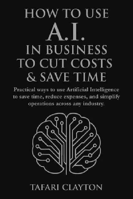 How to Use A.I. in Business to Cut Costs and Save Time by Tafari Clayton