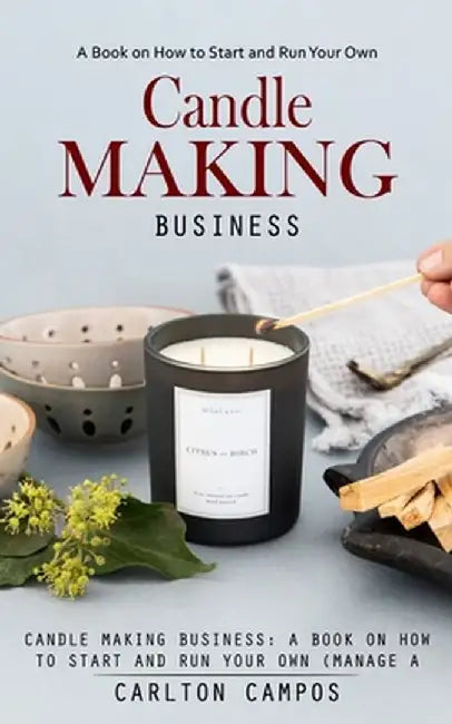 Candle Making Business: A Book on How to Start and Run Your Own (Manage a Profitable Home-based Candle Making Business) by Carlton Campos