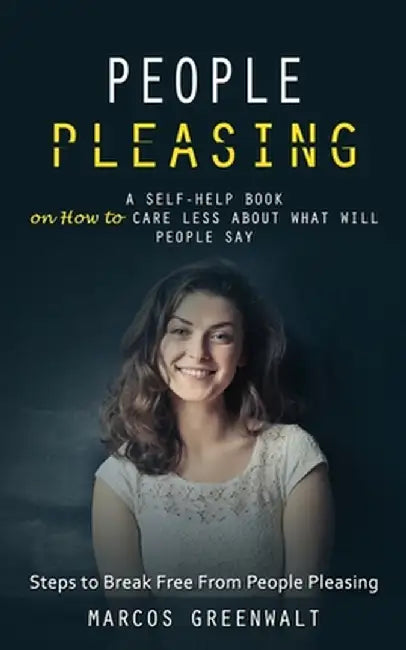 People Pleasing: A Self-help Book on How to Care Less About What Will People Say (Steps to Break Free From People Pleasing) by Marcos Greenwalt