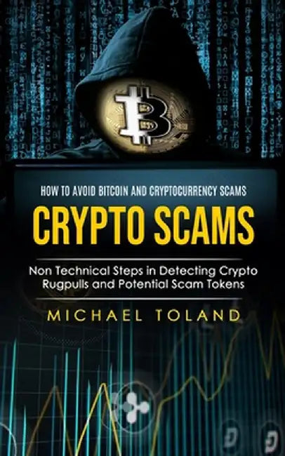 Crypto Scams: How to Avoid Bitcoin and Cryptocurrency Scams (Non Technical Steps in Detecting Crypto Rugpulls and Potential Scam Tok by Michael Toland
