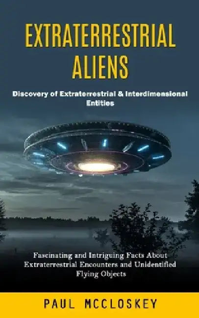 Extraterrestrial Aliens: Discovery of Extraterrestrial & Interdimensional Entities (Fascinating and Intriguing Facts About Extraterrestrial Enc by Paul McCloskey