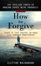 How to Forgive: The Healing Power of Making Peace With Yourself (Learn to Take Control of Your Life Through Forgiveness) by Clifton Maldonado