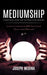 Mediumship: A Masterful Guide for the Practicing Medium (Learn to Communicate With Your Loved Ones on the Other-side) by Joseph Medina