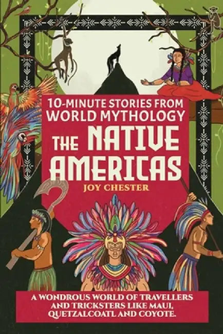 10-Minute Stories From World Mythology - The Native Americas: A Wondrous World of Travellers and Tricksters like Maui, Quetzalcoatl, and Coyote. by Joy Chester