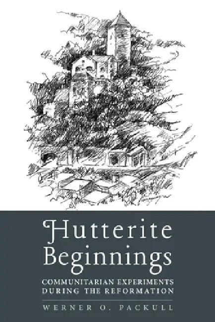 Hutterite Beginnings: Communitarian Experiments during the Reformation by Werner O. Packull