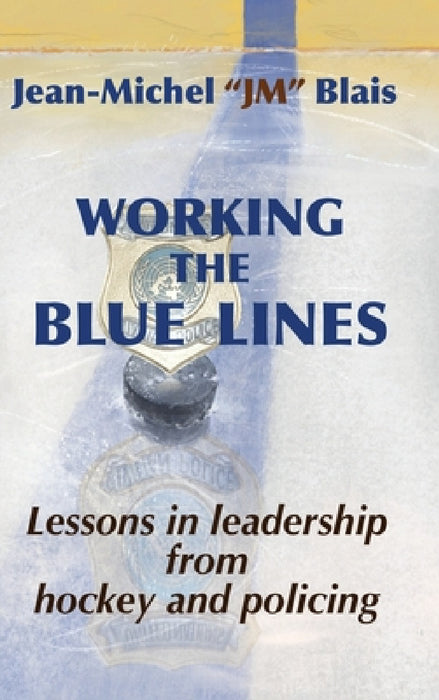 Working the Blue Lines: lessons in leadership from hockey and policing by Jean-Michel Blais
