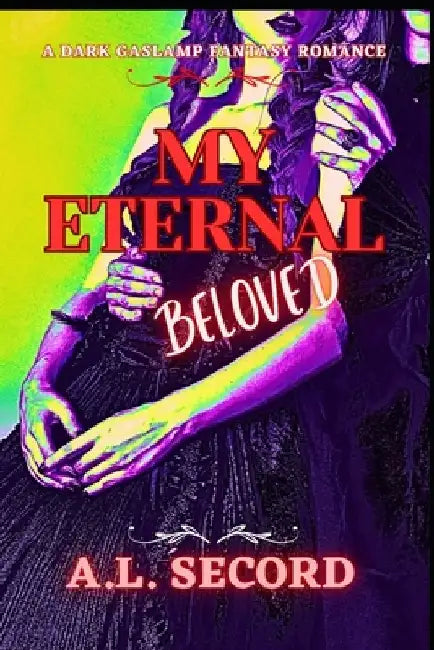 My Eternal Beloved: A Dark Gaslamp Fantasy Romance by A. L. Secord