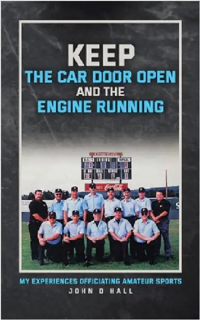 Keep The Car Door Open And The Engine Running: My Experiences Officiating Amateur Sports by Hall, John D.