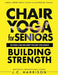 Chair Yoga For Strength: For Seniors To Lose Weight, Improve Mobility, Reduce Pain, Boost Bone Density & Gain Independence With Simple Seated Workouts by J. C. Harrison
