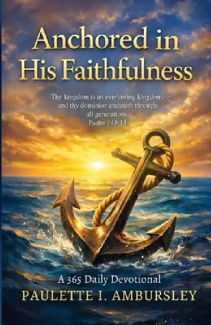 Anchored in His Faithfulness: A 365 Daily Devotional by Paulette I. Ambursley