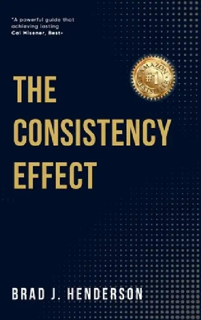 The Consistency Effect: How to Turn Reliable Actions Into Remarkable Results by Brad J. Henderson