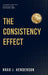 The Consistency Effect: How to Turn Reliable Actions Into Remarkable Results by Brad J. Henderson